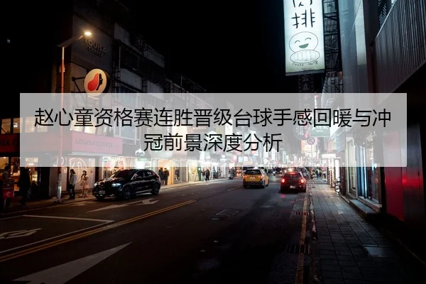 赵心童资格赛连胜晋级台球手感回暖与冲冠前景深度分析
