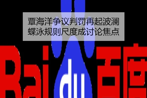 覃海洋争议判罚再起波澜 蝶泳规则尺度成讨论焦点